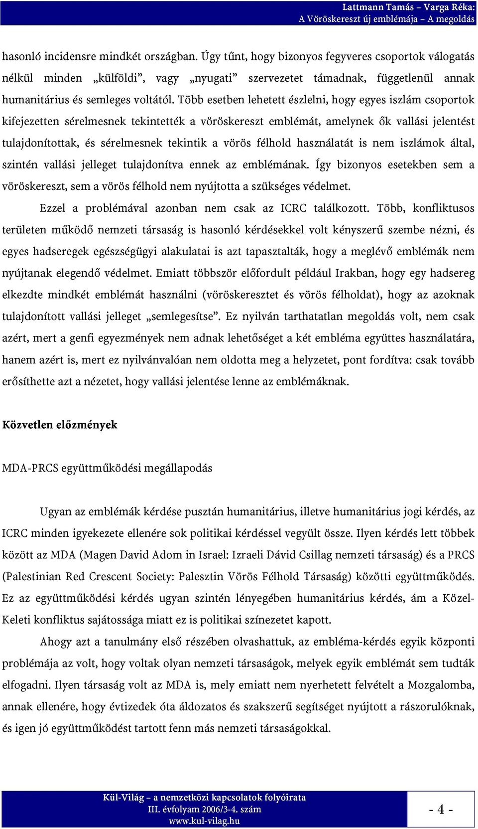 Több esetben lehetett észlelni, hogy egyes iszlám csoportok kifejezetten sérelmesnek tekintették a vöröskereszt emblémát, amelynek ők vallási jelentést tulajdonítottak, és sérelmesnek tekintik a