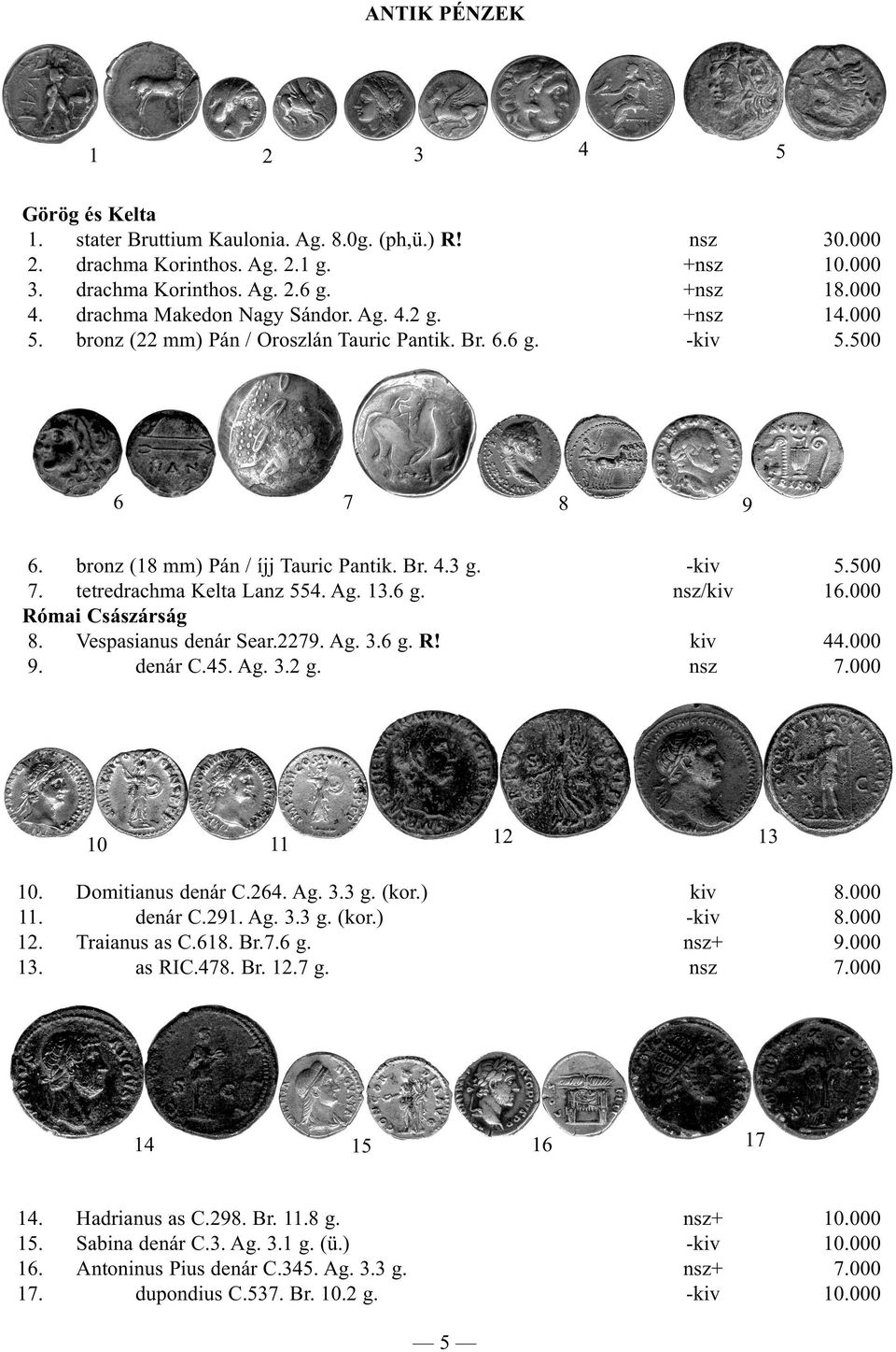 tetredrachma Kelta Lanz 554. Ag. 13.6 g. nsz/kiv 16.000 Római Császárság 8. Vespasianus denár Sear.2279. Ag. 3.6 g. R! kiv 44.000 9. denár C.45. Ag. 3.2 g. nsz 7.000 10 11 12 13 10.
