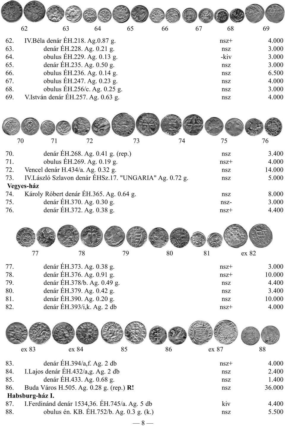 denár ÉH.268. Ag. 0.41 g. (rep.) nsz 3.400 71. obulus ÉH.269. Ag. 0.19 g. nsz+ 4.000 72. Vencel denár H.434/a. Ag. 0.32 g. nsz 14.000 73. IV.László Szlavon denár ÉHSz.17. "UNGARIA" Ag. 0.72 g. nsz 5.