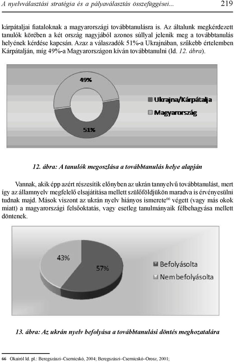 Azaz a válaszadók 51%-a Ukrajnában, szűkebb értelemben Kárpátalján, míg 49%-a Magyarországon kíván továbbtanulni (ld. 12.