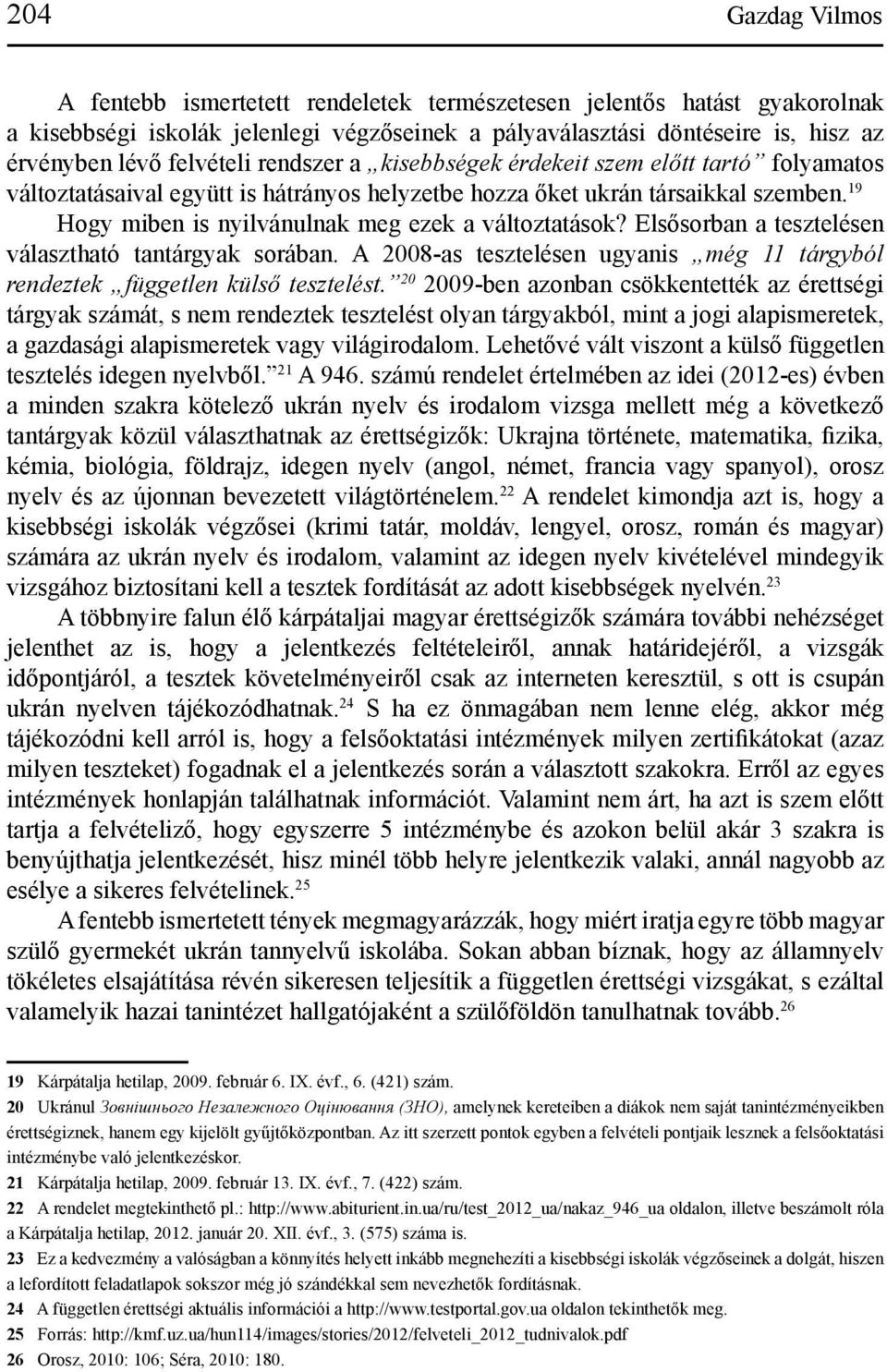 19 Hogy miben is nyilvánulnak meg ezek a változtatások? Elsősorban a tesztelésen választható tantárgyak sorában. A 2008-as tesztelésen ugyanis még 11 tárgyból rendeztek független külső tesztelést.