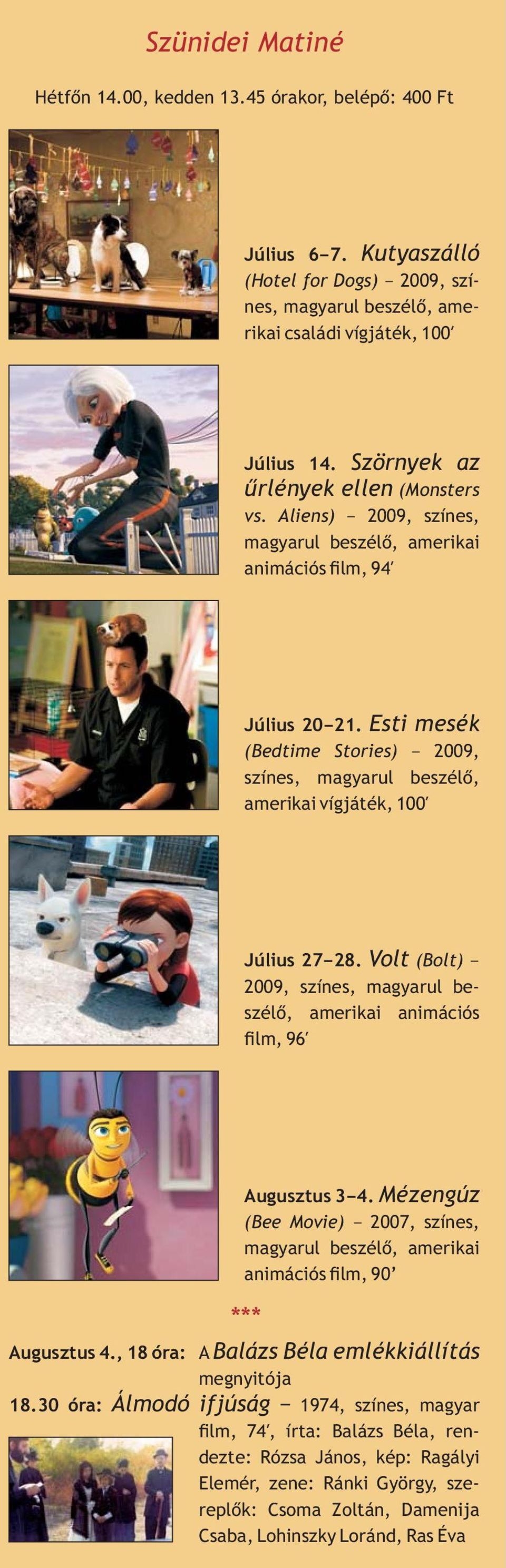 (Bedtime Stories) 2009, színes, magyarul beszélõ, amerikai vígjáték, 100Î Volt Július 27 28. (Bolt) 2009, színes, magyarul beszélõ, amerikai animációs lm, 96Î Augusztus 4., 18 óra: 18.