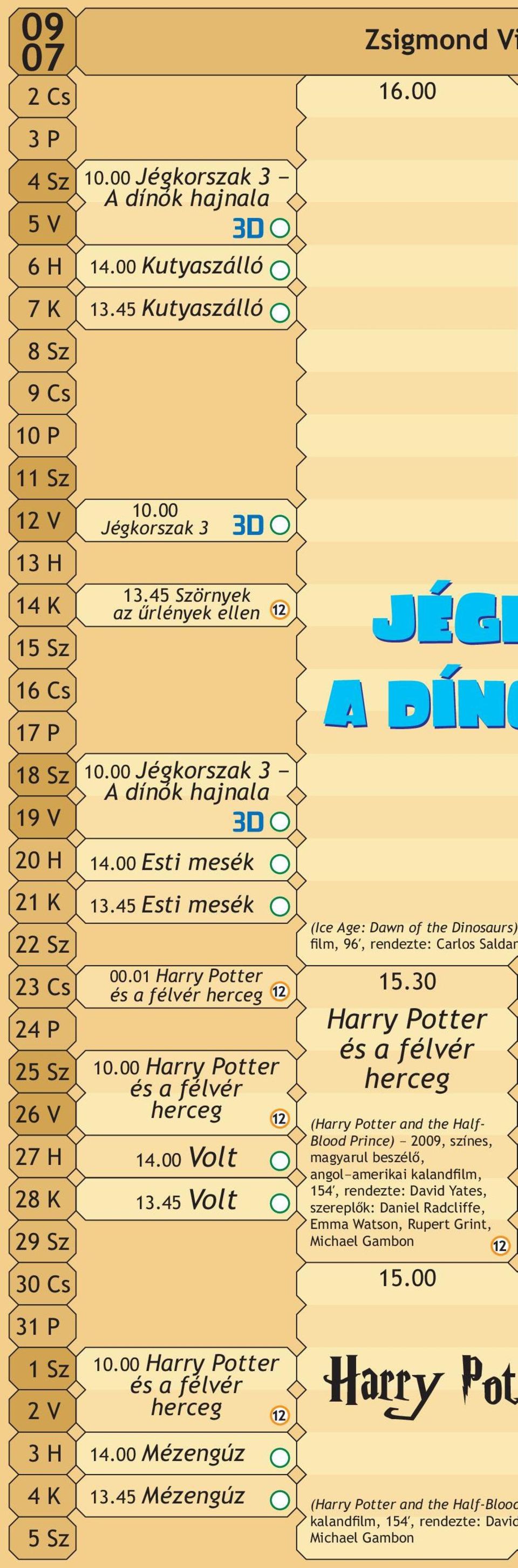 01 Harry Potter és a félvér herceg 10.00 Harry Potter és a félvér herceg 14.00 Volt 13.45 Volt 10.00 Harry Potter és a félvér herceg 14.00 Mézengúz 13.45 Mézengúz Zsigmond Vi 16.