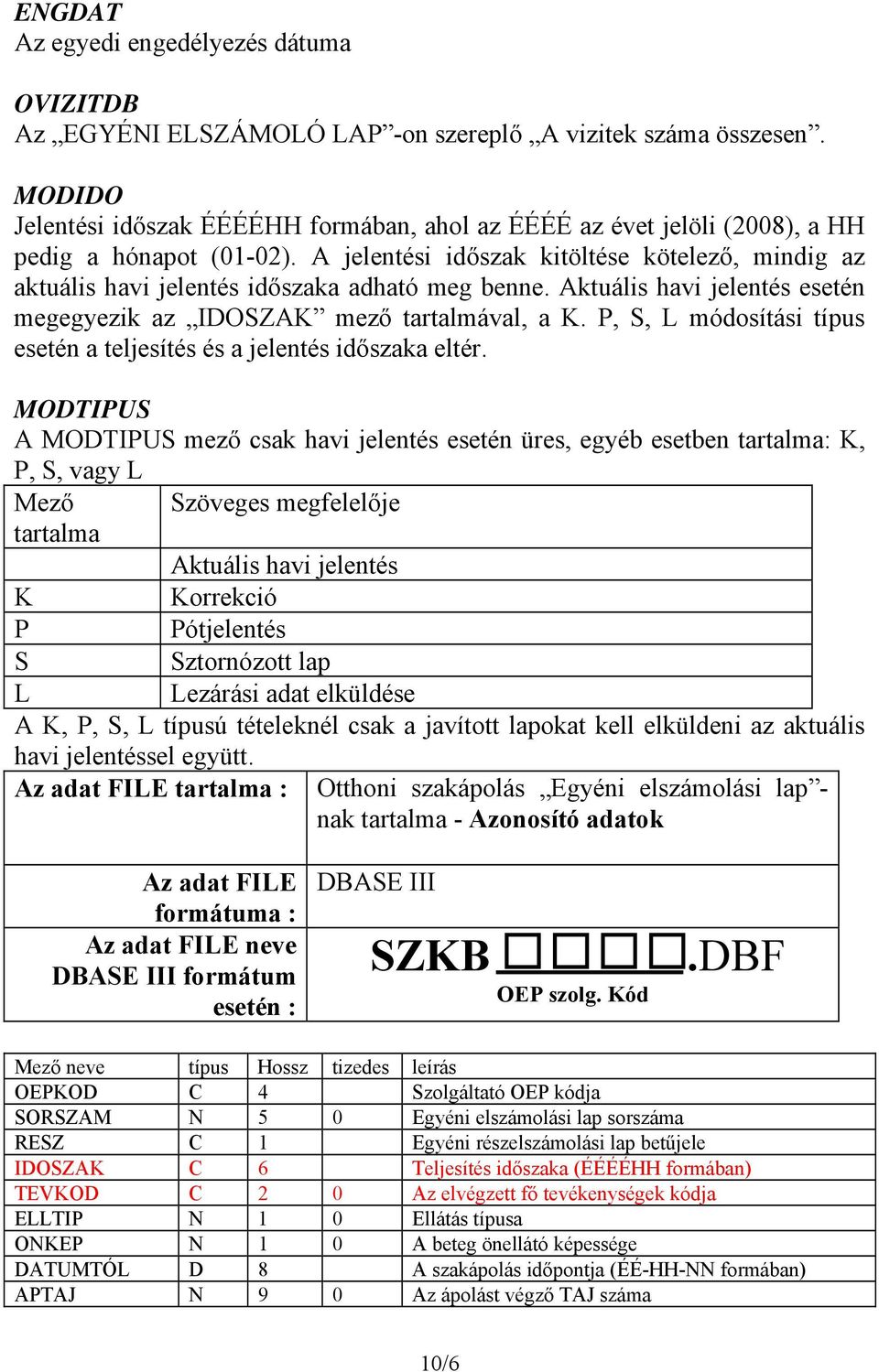 A jelentési időszak kitöltése kötelező, mindig az aktuális havi jelentés időszaka adható meg benne. Aktuális havi jelentés esetén megegyezik az IDOSZAK mező tartalmával, a K.