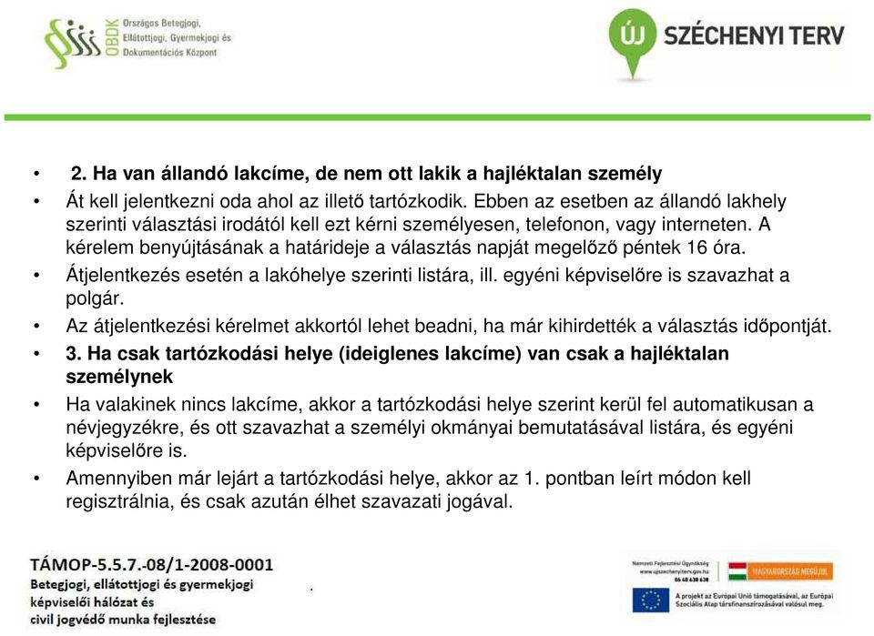 Átjelentkezés esetén a lakóhelye szerinti listára, ill. egyéni képviselőre is szavazhat a polgár. Az átjelentkezési kérelmet akkortól lehet beadni, ha már kihirdették a választás időpontját. 3.
