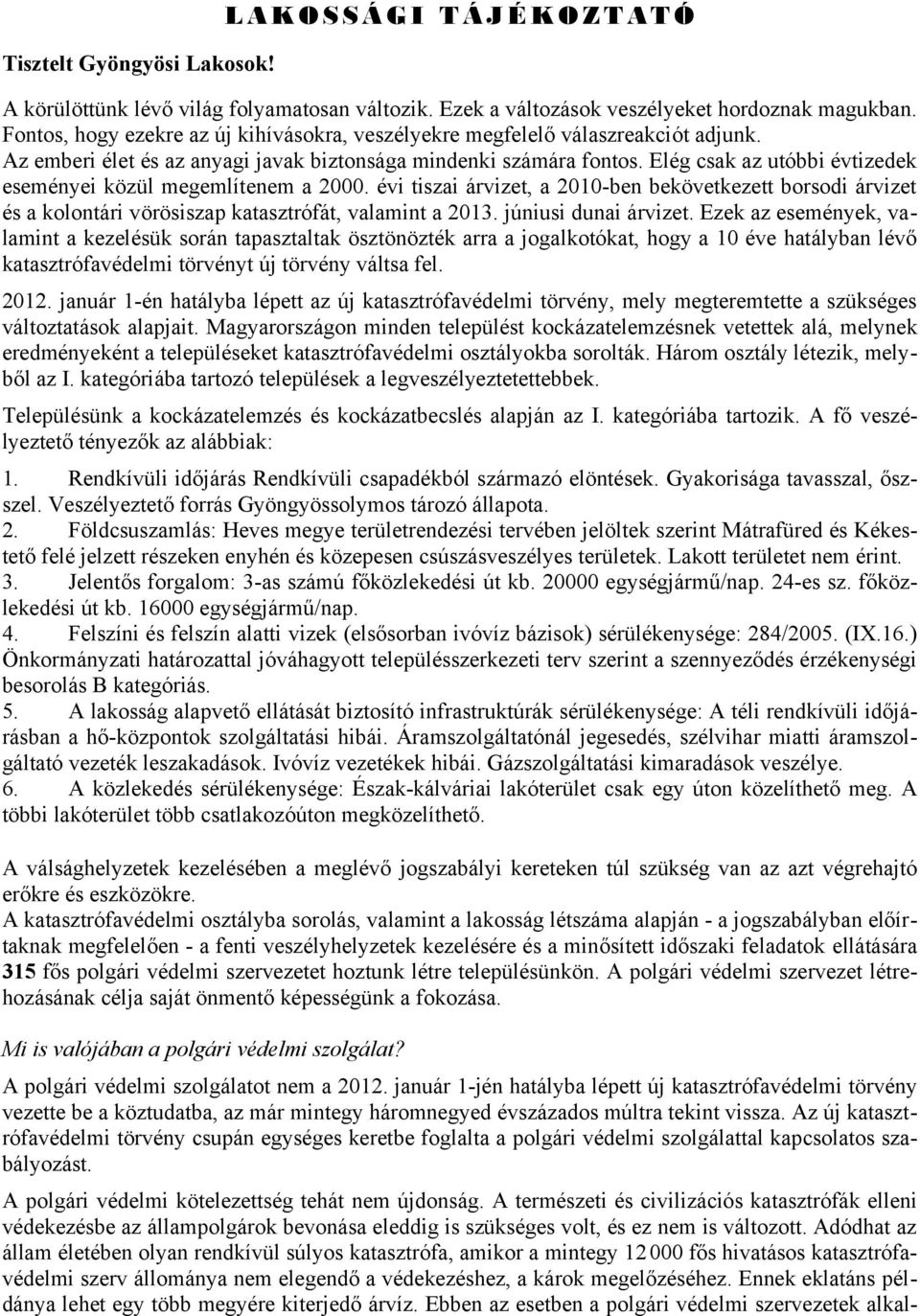 Elég csak az utóbbi évtizedek eseményei közül megemlítenem a 2000. évi tiszai árvizet, a 2010-ben bekövetkezett borsodi árvizet és a kolontári vörösiszap katasztrófát, valamint a 2013.