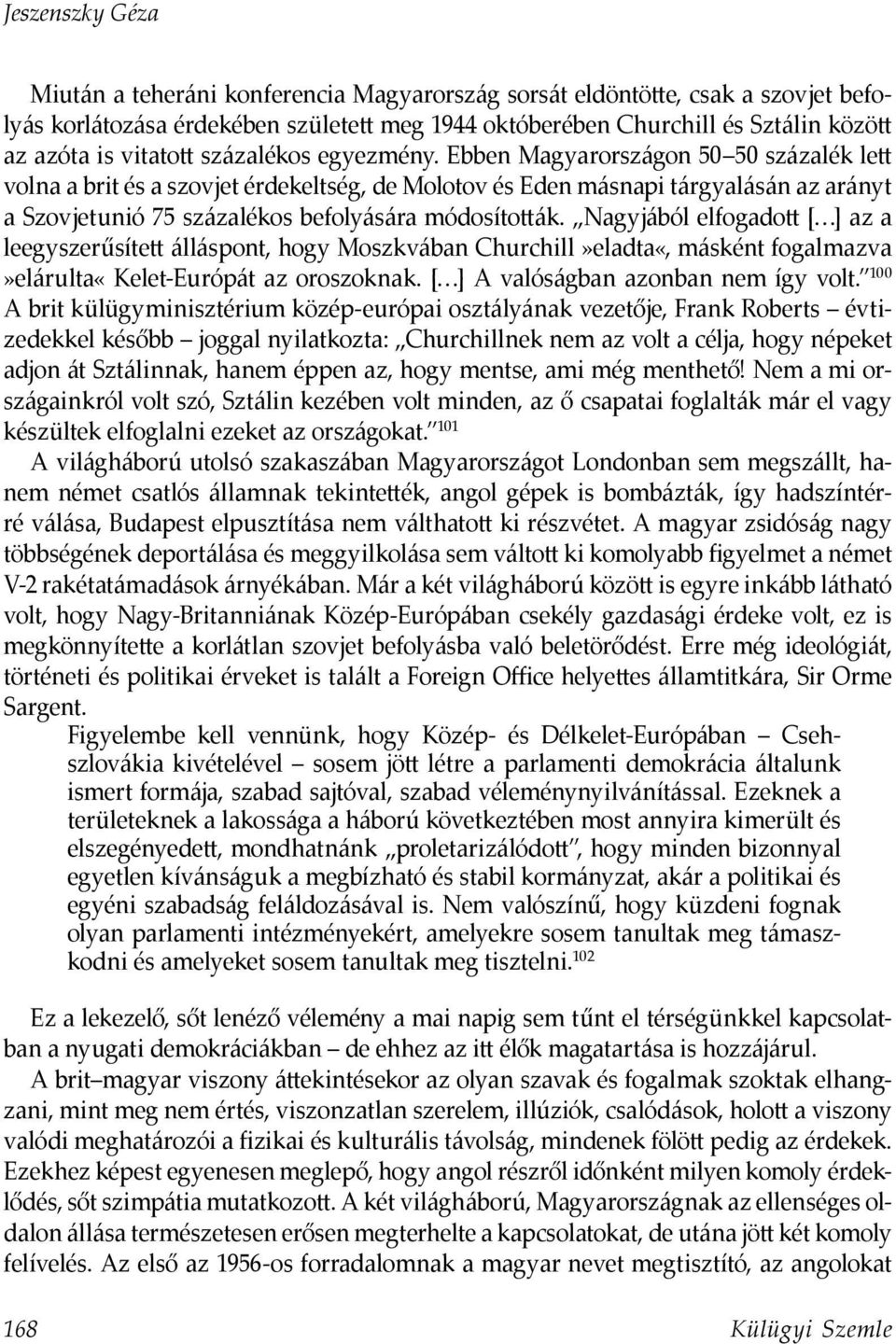 Ebben Magyarországon 50 50 százalék lett volna a brit és a szovjet érdekeltség, de Molotov és Eden másnapi tárgyalásán az arányt a Szovjetunió 75 százalékos befolyására módosították.