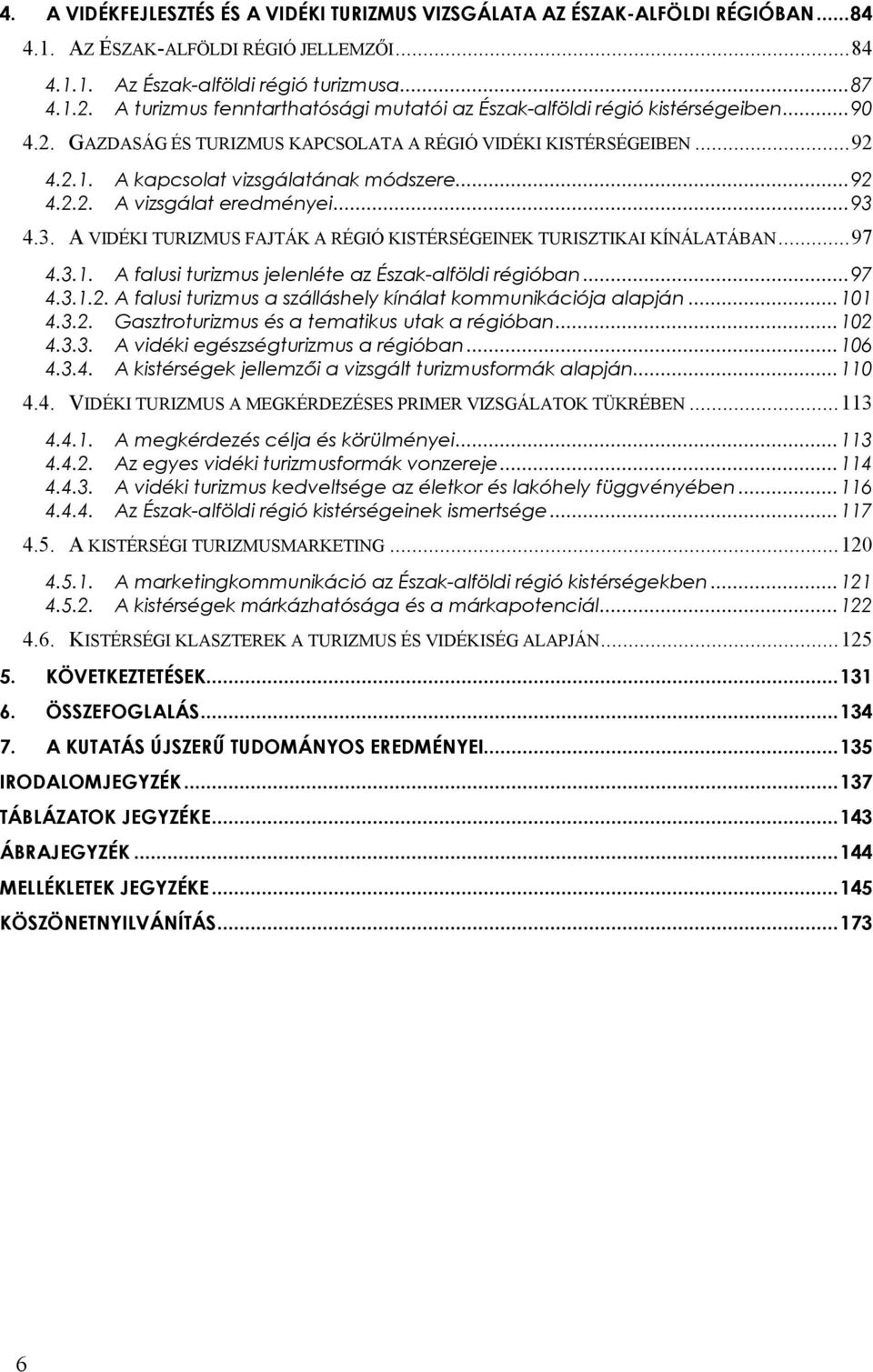 ..97 4.3.1.2. A falusi turizmus a szálláshely kínálat kommunikációja alapján... 101 4.3.2. Gasztroturizmus és a tematikus utak a régióban... 102 4.3.3. A vidéki egészségturizmus a régióban... 106 4.3.4. A kistérségek jellemzői a vizsgált turizmusformák alapján.