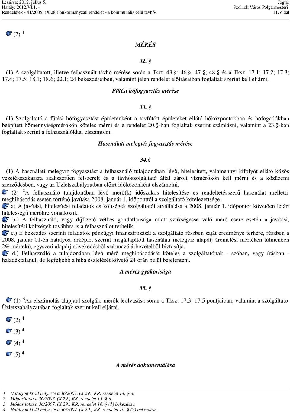 (1) Szolgáltató a fűtési hőfogyasztást épületenként a távfűtött épületeket ellátó hőközpontokban és hőfogadókban beépített hőmennyiségmérőkön köteles mérni és e rendelet 20.