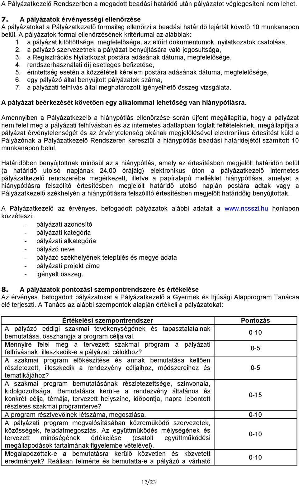 A pályázatok formai ellenőrzésének kritériumai az alábbiak: 1. a pályázat kitöltöttsége, megfelelősége, az előírt dokumentumok, nyilatkozatok csatolása, 2.