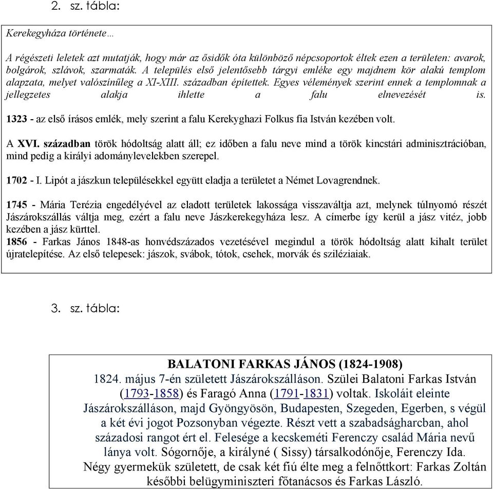 Egyes vélemények szerint ennek a templomnak a jellegzetes alakja ihlette a falu elnevezését is. 1323 - az első írásos emlék, mely szerint a falu Kerekyghazi Folkus fia István kezében volt. A XVI.
