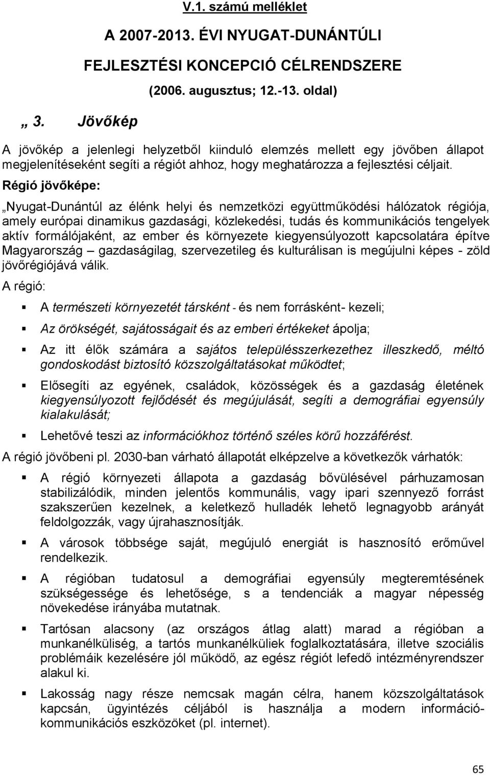 Régió jövőképe: Nyugat-Dunántúl az élénk helyi és nemzetközi együttműködési hálózatok régiója, amely európai dinamikus gazdasági, közlekedési, tudás és kommunikációs tengelyek aktív formálójaként, az