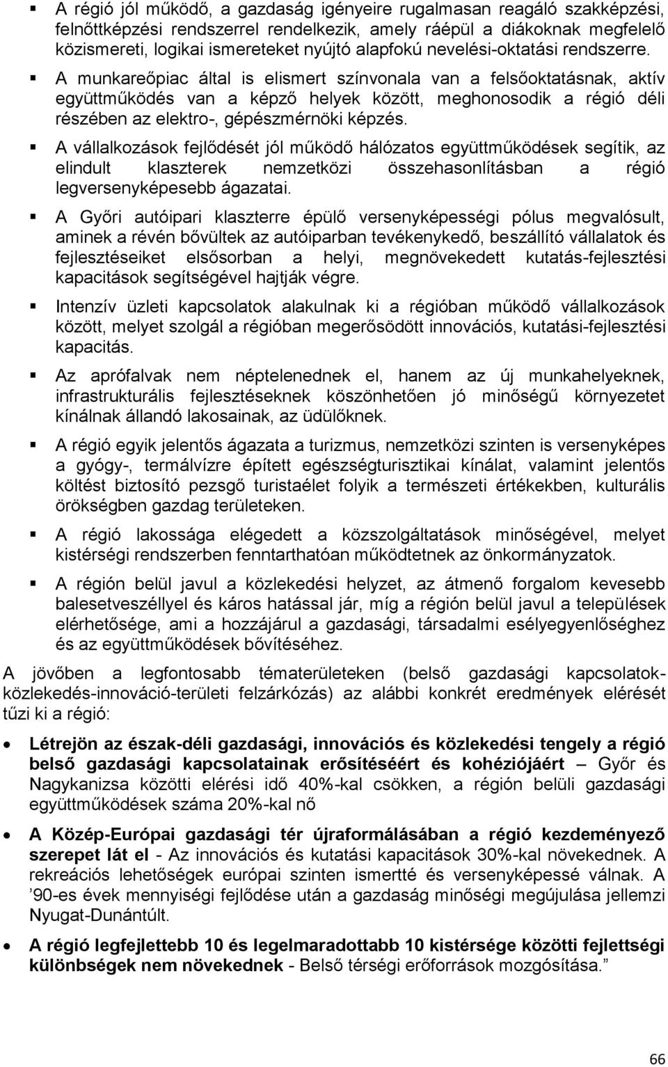 A munkareőpiac által is elismert színvonala van a felsőoktatásnak, aktív együttműködés van a képző helyek között, meghonosodik a régió déli részében az elektro-, gépészmérnöki képzés.