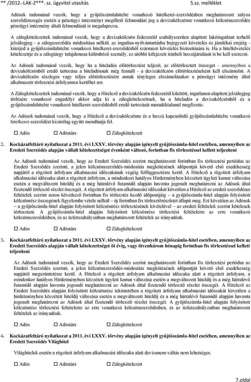 A zálogkötelezettek tudomásul veszik, hogy a devizakölcsön fedezetéül szabályszerűen alapított lakóingatlant terhelő jelzálogjog - a zálogszerződés módosítása nélkül, az ingatlan-nyilvántartásba