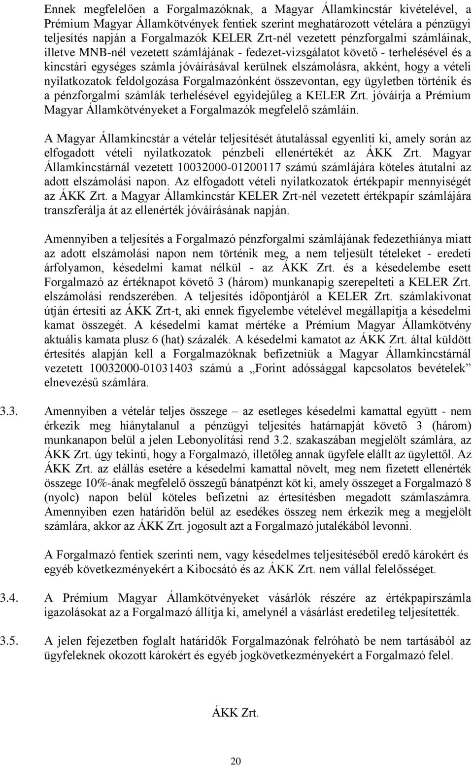 vételi nyilatkozatok feldolgozása Forgalmazónként összevontan, egy ügyletben történik és a pénzforgalmi számlák terhelésével egyidejűleg a KELER Zrt.