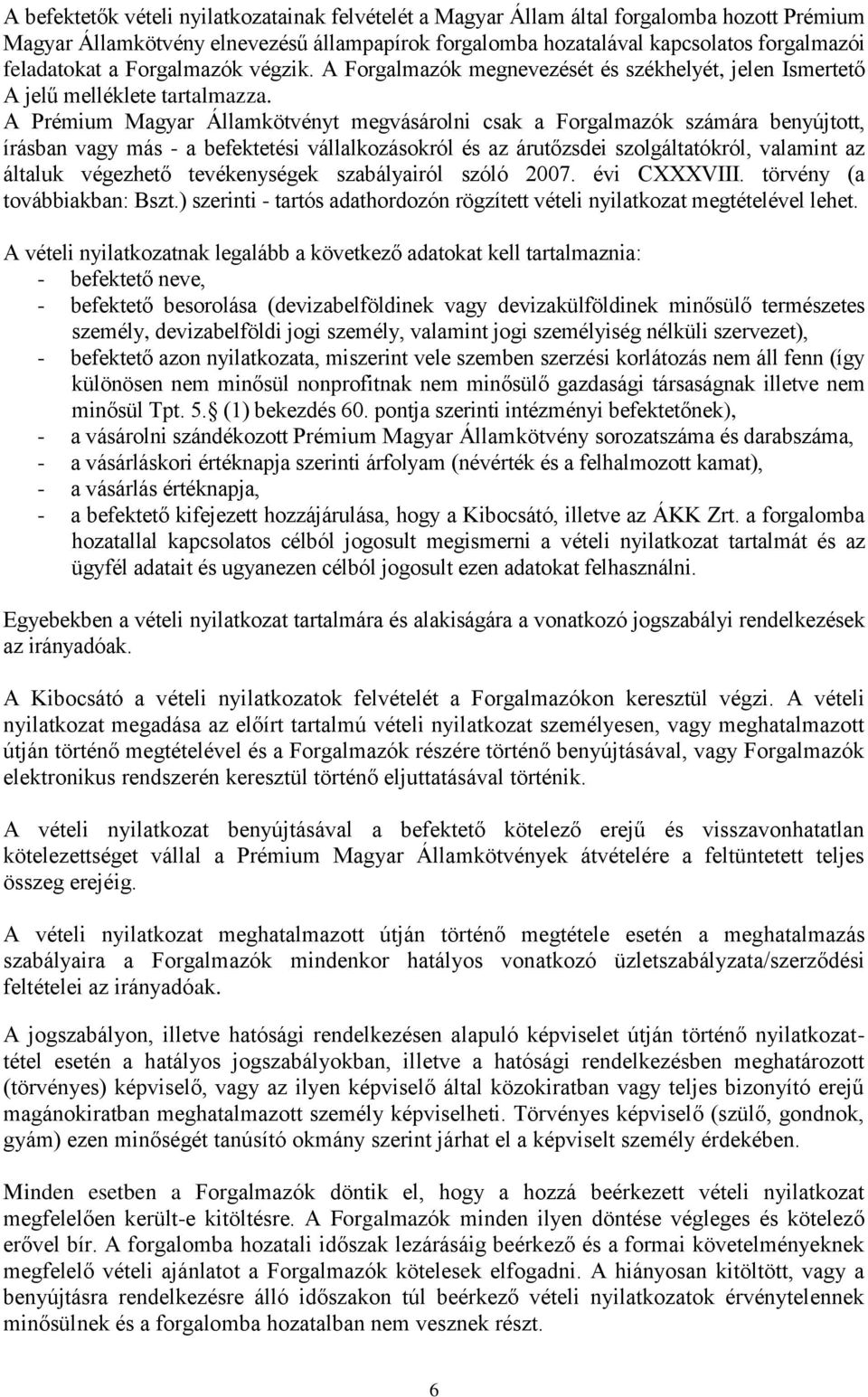 A Prémium Magyar Államkötvényt megvásárolni csak a Forgalmazók számára benyújtott, írásban vagy más - a befektetési vállalkozásokról és az árutőzsdei szolgáltatókról, valamint az általuk végezhető