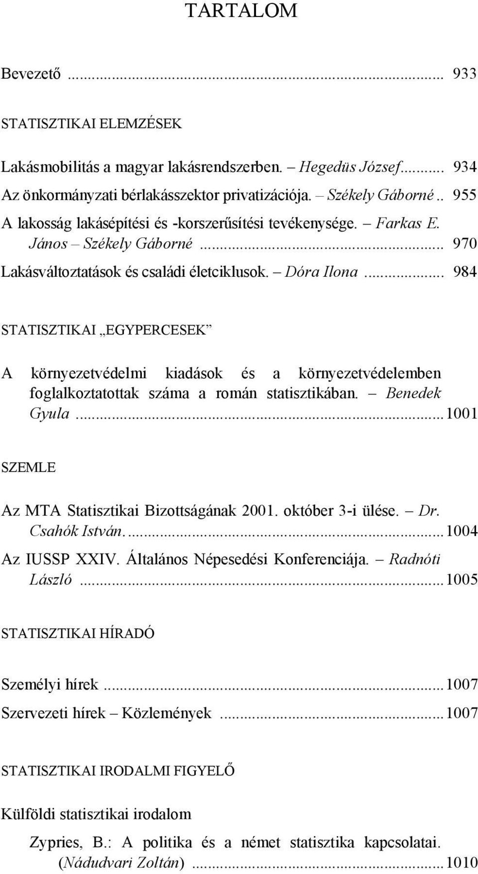 .. 984 STATISZTIKAI EGYPERCESEK A környezetvédelmi kiadások és a környezetvédelemben foglalkoztatottak száma a román statisztikában. Benedek Gyula...1001 SZEMLE Az MTA Statisztikai Bizottságának 2001.