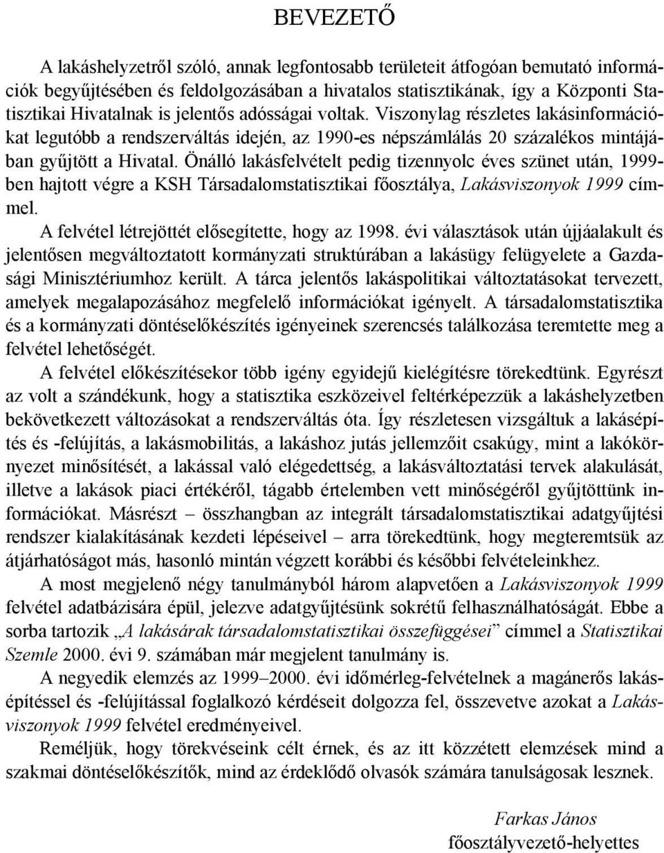 Önálló lakásfelvételt pedig tizennyolc éves szünet után, 1999- ben hajtott végre a KSH Társadalomstatisztikai főosztálya, Lakásviszonyok 1999 címmel. A felvétel létrejöttét elősegítette, hogy az 1998.