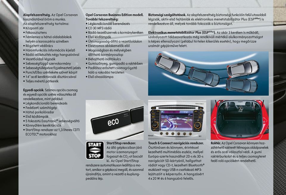 hangszóróval Vezetőoldali légzsák Sebességfüggő szervokormány Sebességtúllépésre figyelmeztető jelzés Punch/Elba szénfekete szövet kárpit 14 acél keréktárcsák dísztárcsával Teljes méretű pótkerék