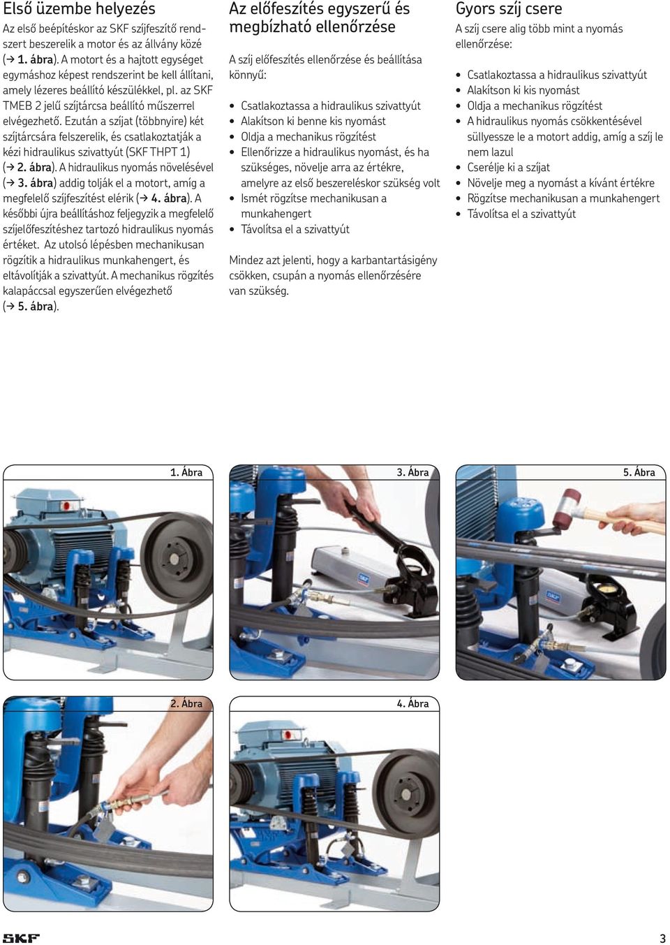 Ezután a szíjat (többnyire) két szíjtárcsára felszerelik, és csatlakoztatják a kézi hidraulikus szivattyút (SKF THPT 1) (d 2. ábra). A hidraulikus nyomás növelésével (d 3.