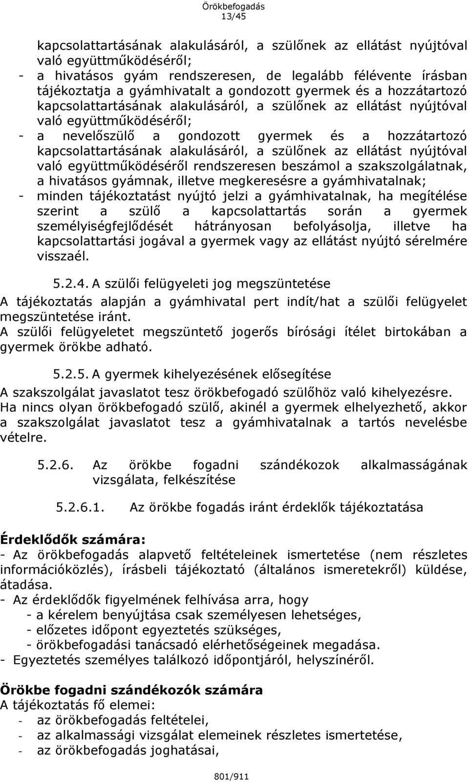 alakulásáról, a szülőnek az ellátást nyújtóval való együttműködéséről rendszeresen beszámol a szakszolgálatnak, a hivatásos gyámnak, illetve megkeresésre a gyámhivatalnak; - minden tájékoztatást