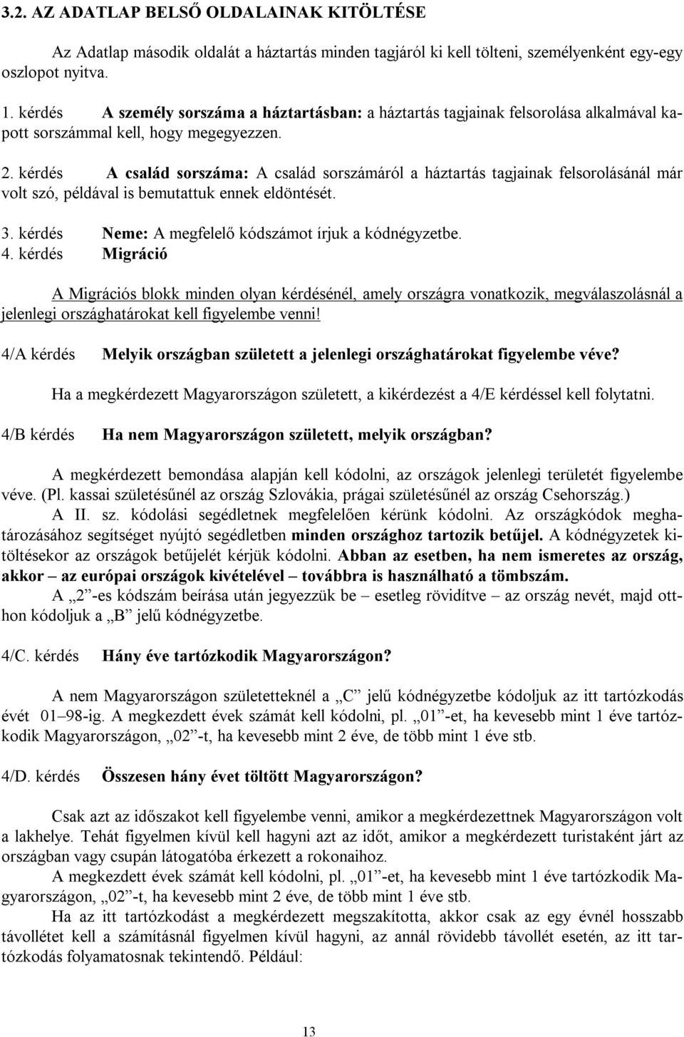 kérdés A család sorszáma: A család sorszámáról a háztartás tagjainak felsorolásánál már volt szó, példával is bemutattuk ennek eldöntését. 3. kérdés Neme: A megfelelő kódszámot írjuk a kódnégyzetbe.