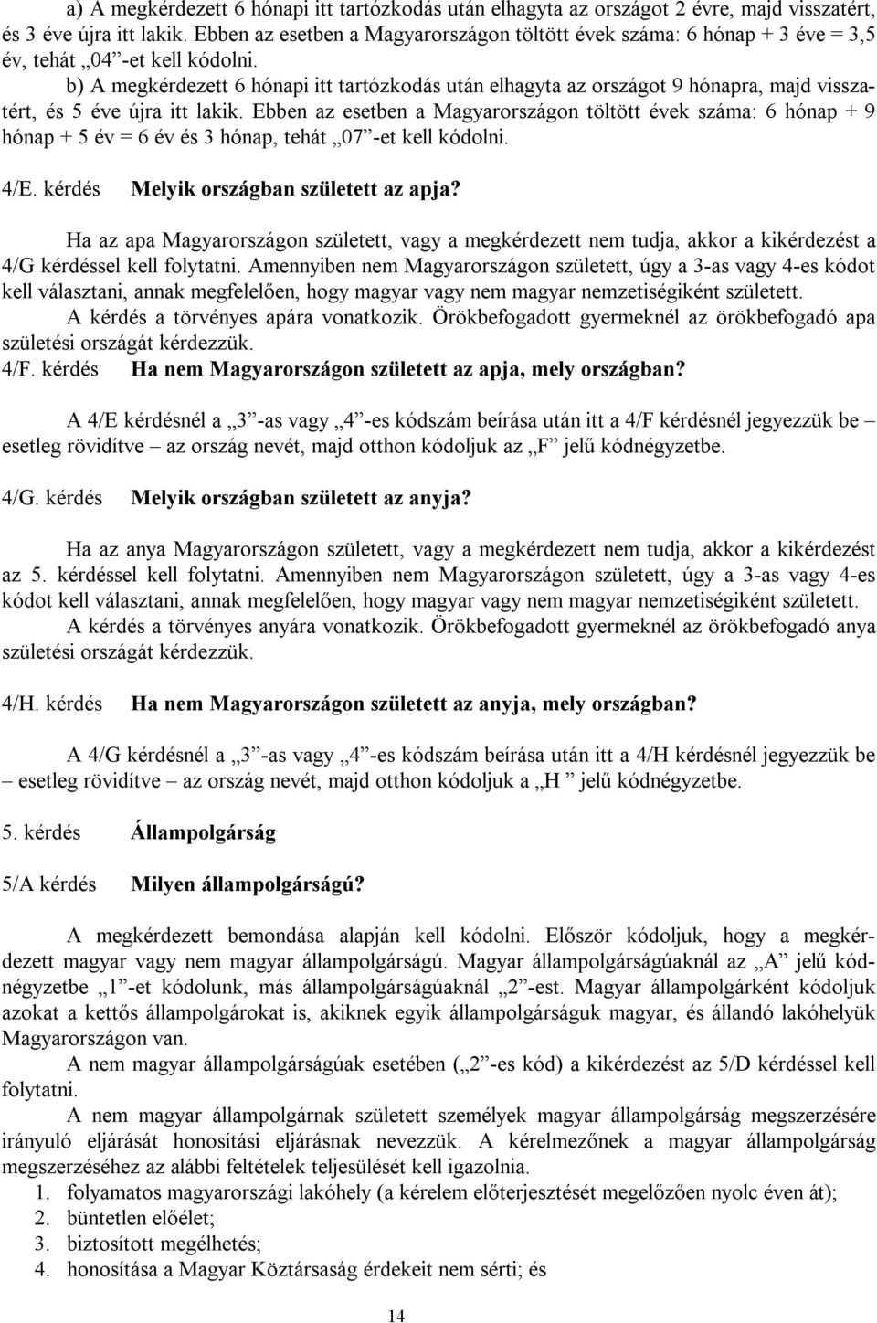 b) A megkérdezett 6 hónapi itt tartózkodás után elhagyta az országot 9 hónapra, majd visszatért, és 5 éve újra itt lakik.