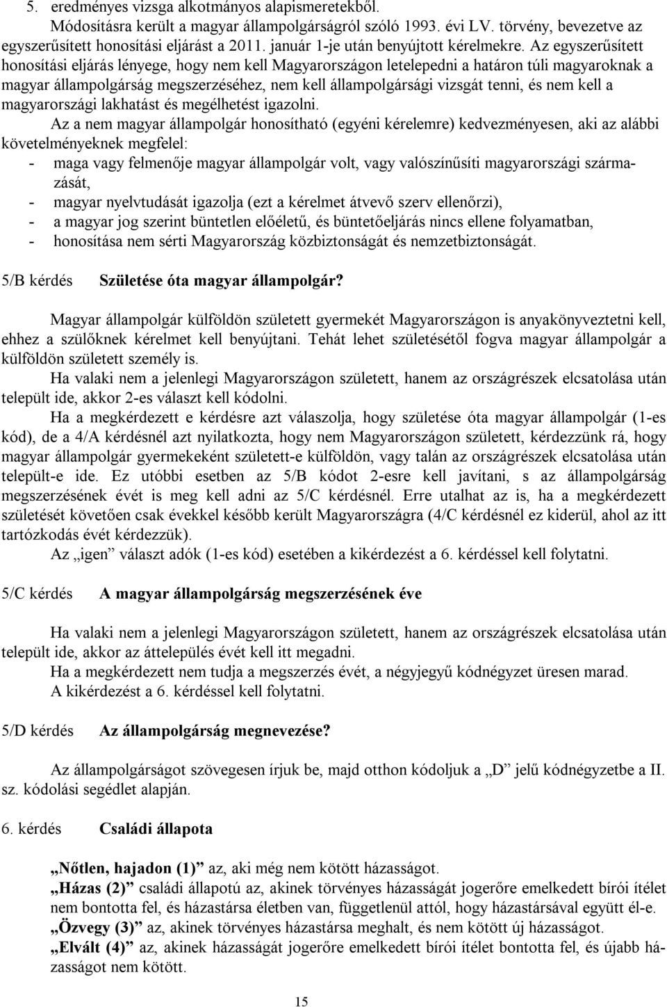 Az egyszerűsített honosítási eljárás lényege, hogy nem kell Magyarországon letelepedni a határon túli magyaroknak a magyar állampolgárság megszerzéséhez, nem kell állampolgársági vizsgát tenni, és