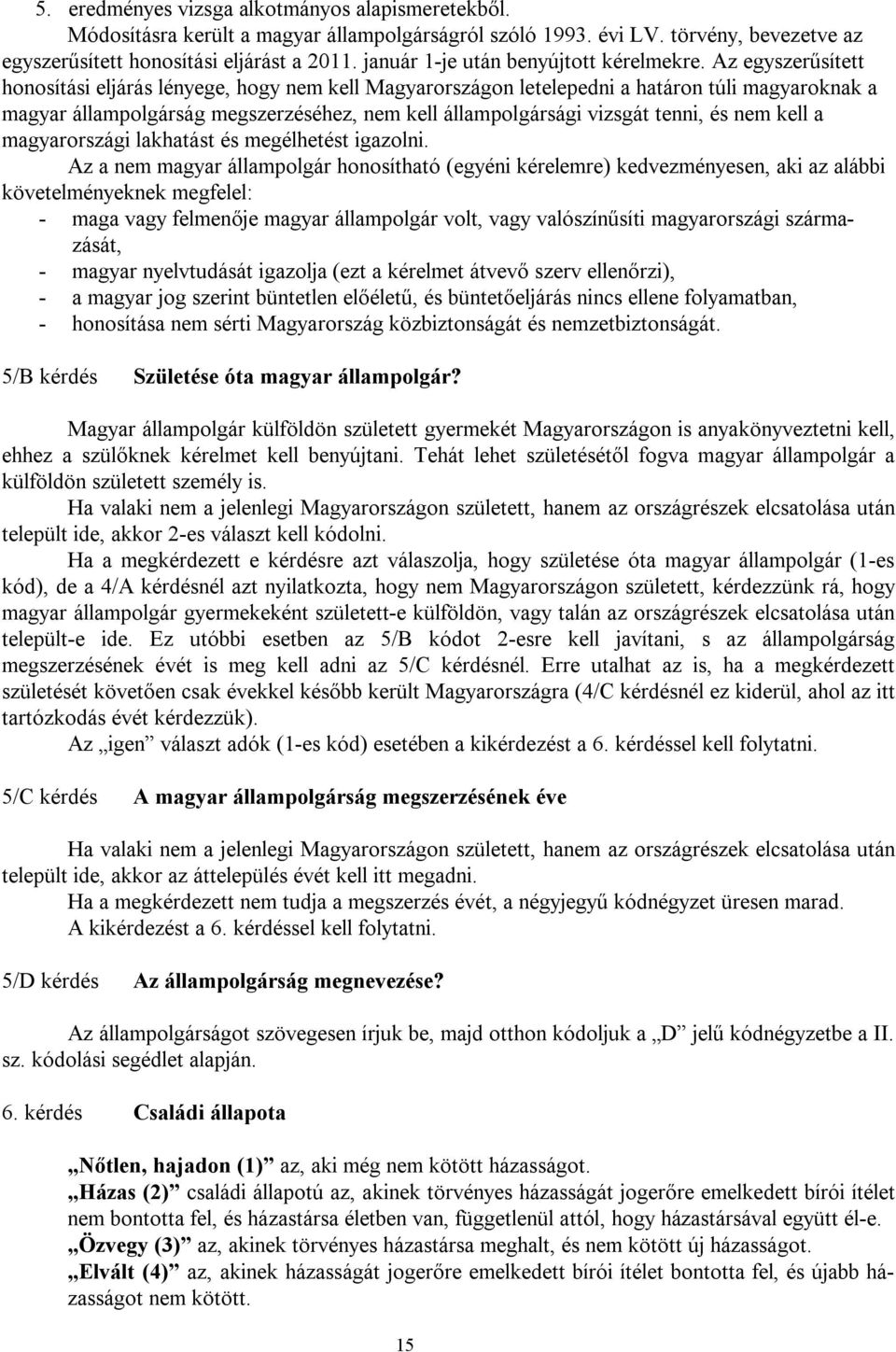 Az egyszerűsített honosítási eljárás lényege, hogy nem kell Magyarországon letelepedni a határon túli magyaroknak a magyar állampolgárság megszerzéséhez, nem kell állampolgársági vizsgát tenni, és