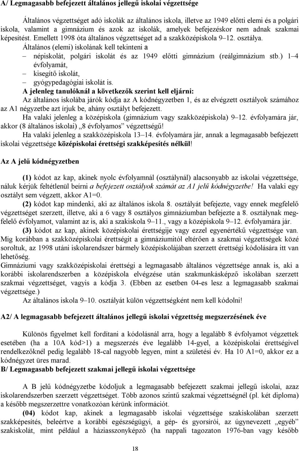 Általános (elemi) iskolának kell tekinteni a népiskolát, polgári iskolát és az 1949 előtti gimnázium (reálgimnázium stb.) 1 4 évfolyamát, kisegítő iskolát, gyógypedagógiai iskolát is.