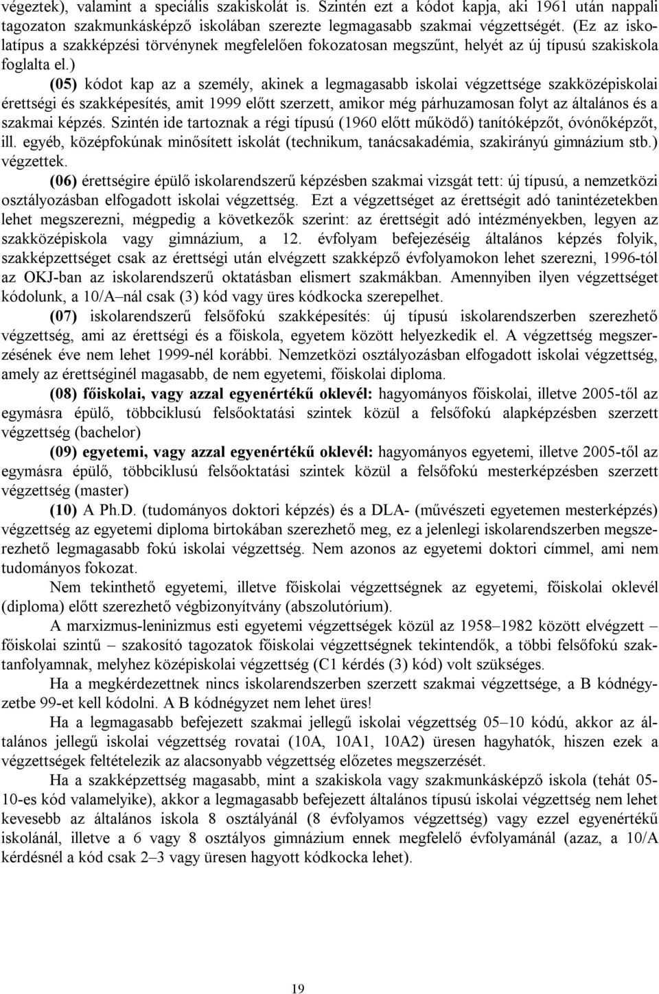 ) (05) kódot kap az a személy, akinek a legmagasabb iskolai végzettsége szakközépiskolai érettségi és szakképesítés, amit 1999 előtt szerzett, amikor még párhuzamosan folyt az általános és a szakmai