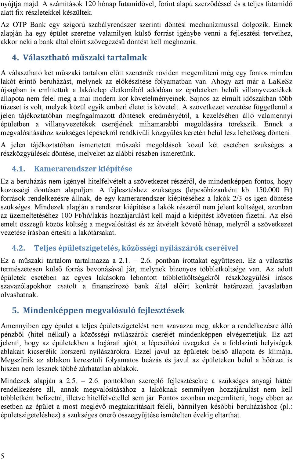 Ennek alapján ha egy épület szeretne valamilyen külső forrást igénybe venni a fejlesztési terveihez, akkor neki a bank által előírt szövegezésű döntést kell meghoznia. 4.