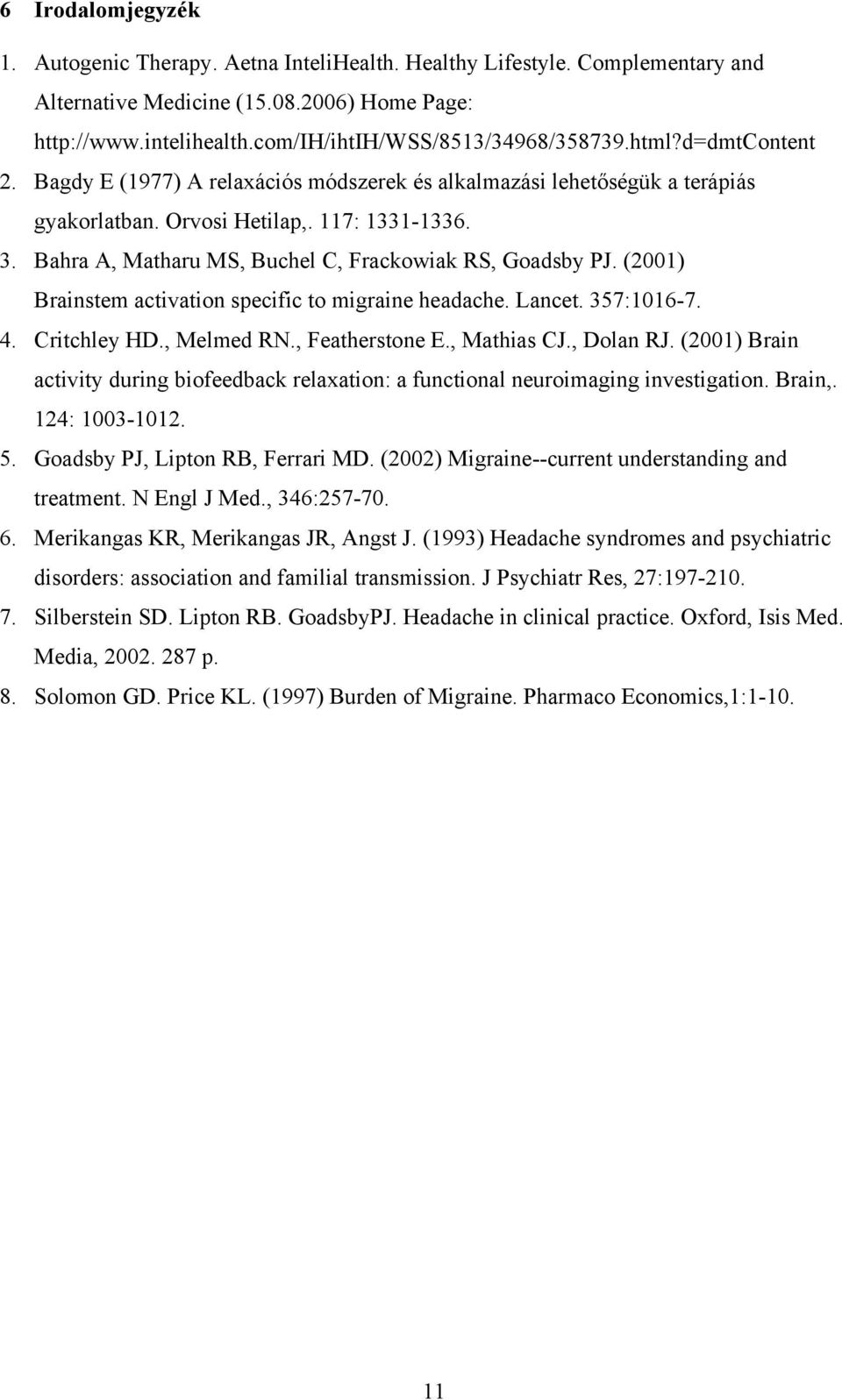 Bahra A, Matharu MS, Buchel C, Frackowiak RS, Goadsby PJ. (2001) Brainstem activation specific to migraine headache. Lancet. 357:1016-7. 4. Critchley HD., Melmed RN., Featherstone E., Mathias CJ.