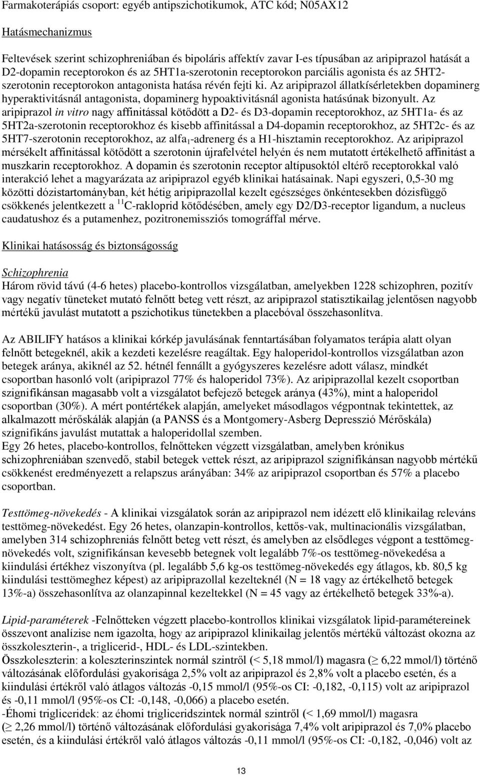 Az aripiprazol állatkísérletekben dopaminerg hyperaktivitásnál antagonista, dopaminerg hypoaktivitásnál agonista hatásúnak bizonyult.