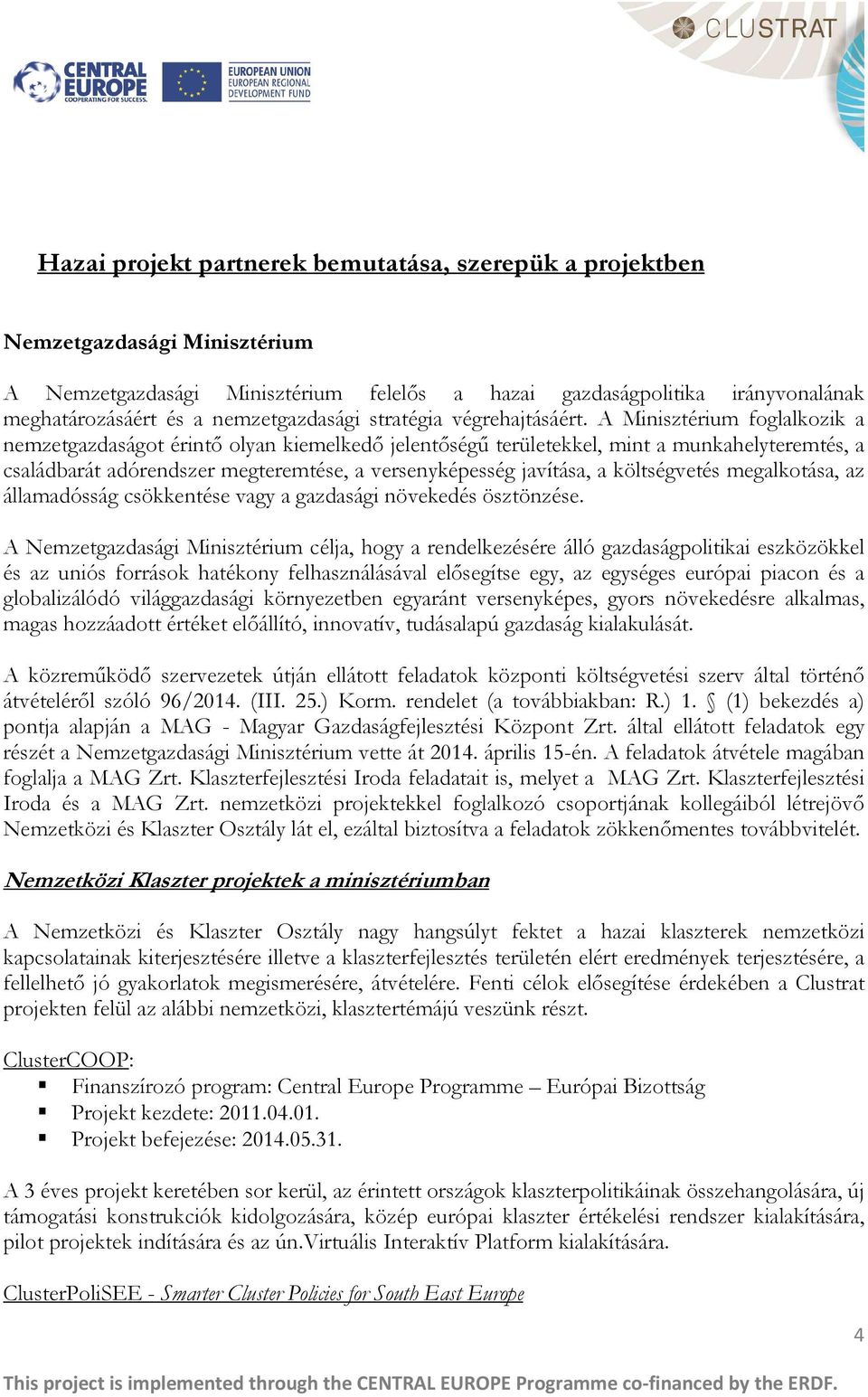 A Minisztérium foglalkozik a nemzetgazdaságot érintő olyan kiemelkedő jelentőségű területekkel, mint a munkahelyteremtés, a családbarát adórendszer megteremtése, a versenyképesség javítása, a