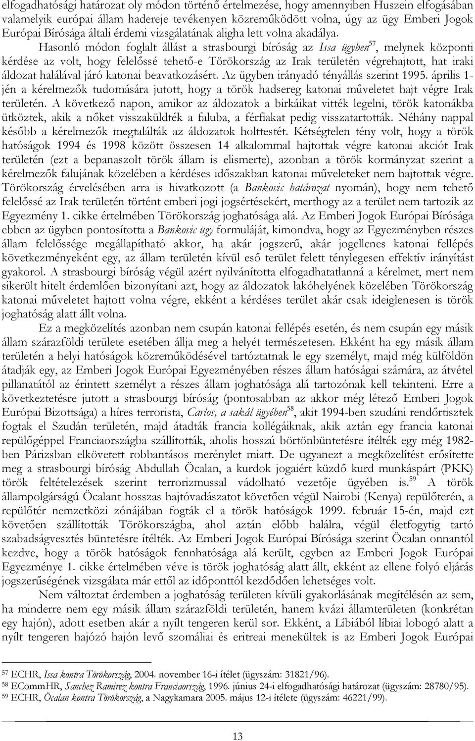 Hasonló módon foglalt állást a strasbourgi bíróság az Issa ügyben 57, melynek központi kérdése az volt, hogy felelőssé tehető-e Törökország az Irak területén végrehajtott, hat iraki áldozat halálával