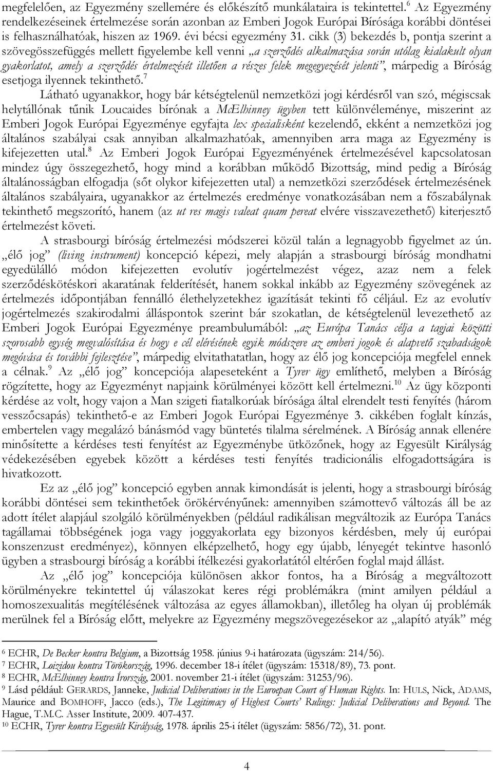 cikk (3) bekezdés b, pontja szerint a szövegösszefüggés mellett figyelembe kell venni a szerződés alkalmazása során utólag kialakult olyan gyakorlatot, amely a szerződés értelmezését illetően a