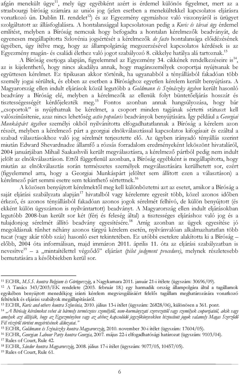 A hontalansággal kapcsolatosan pedig a Kuric és társai ügy érdemel említést, melyben a Bíróság nemcsak hogy befogadta a hontalan kérelmezők beadványát, de egyenesen megállapította Szlovénia