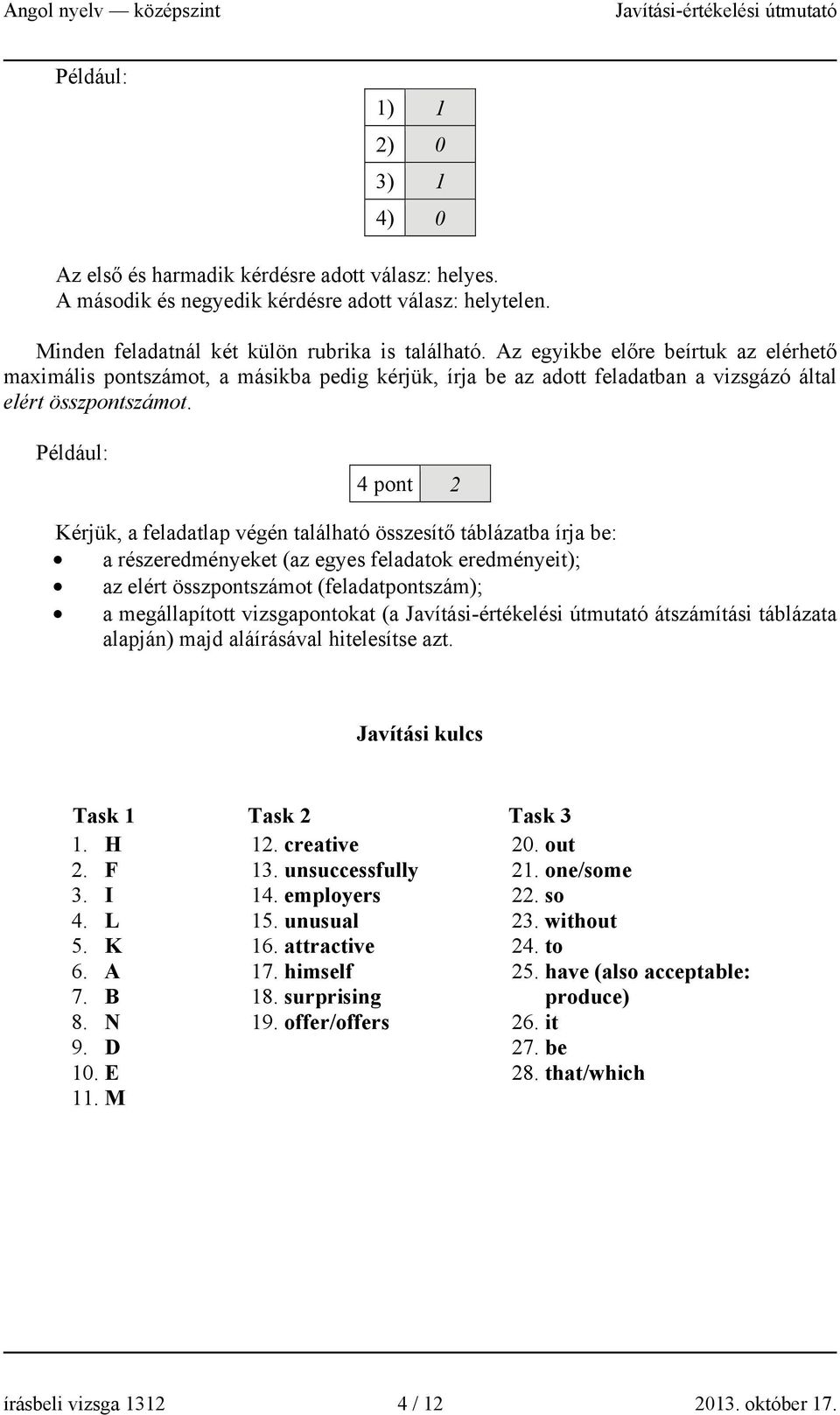 Például: 4 pont 2 Kérjük, a feladatlap végén található összesítő táblázatba írja be: a részeredményeket (az egyes feladatok eredményeit); az elért összpontszámot (feladatpontszám); a megállapított