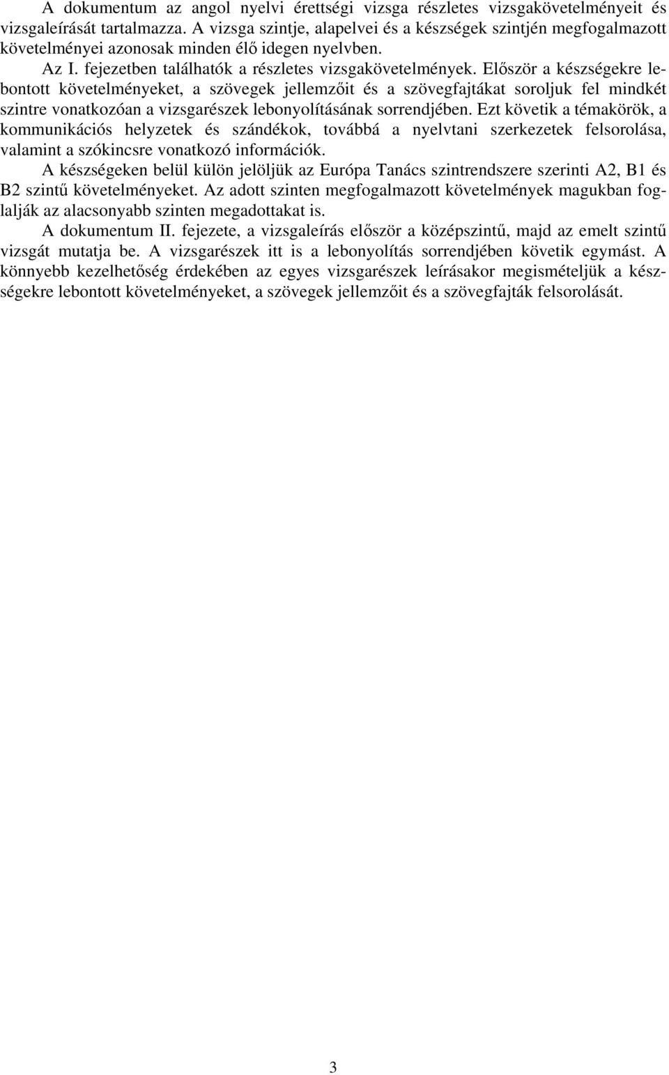 Először a készségekre lebontott követelményeket, a szövegek jellemzőit és a szövegfajtákat soroljuk fel mindkét szintre vonatkozóan a vizsgarészek lebonyolításának sorrendjében.