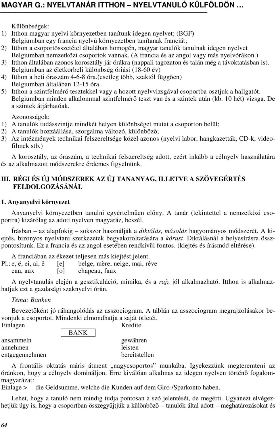 ) 3) Itthon általában azonos korosztály jár órákra (nappali tagozaton és talán még a távoktatásban is). Belgiumban az életkorbeli különbség óriási (18-60 év) 4) Itthon a heti óraszám 4-6-8 óra.