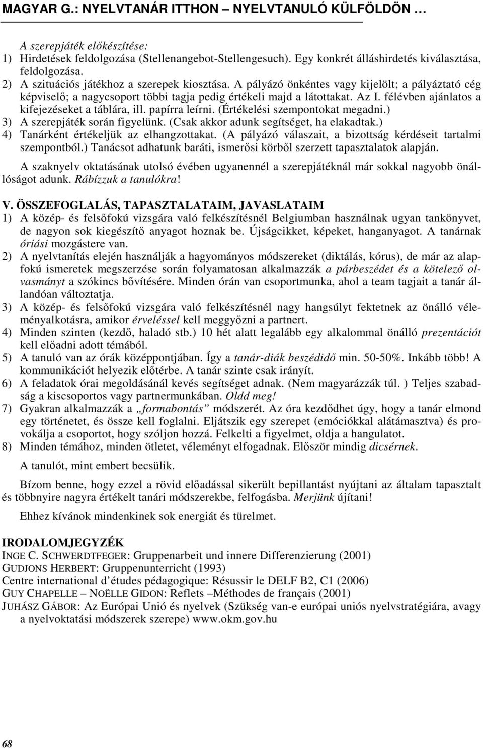 (Értékelési szempontokat megadni.) 3) A szerepjáték során figyelünk. (Csak akkor adunk segítséget, ha elakadtak.) 4) Tanárként értékeljük az elhangzottakat.