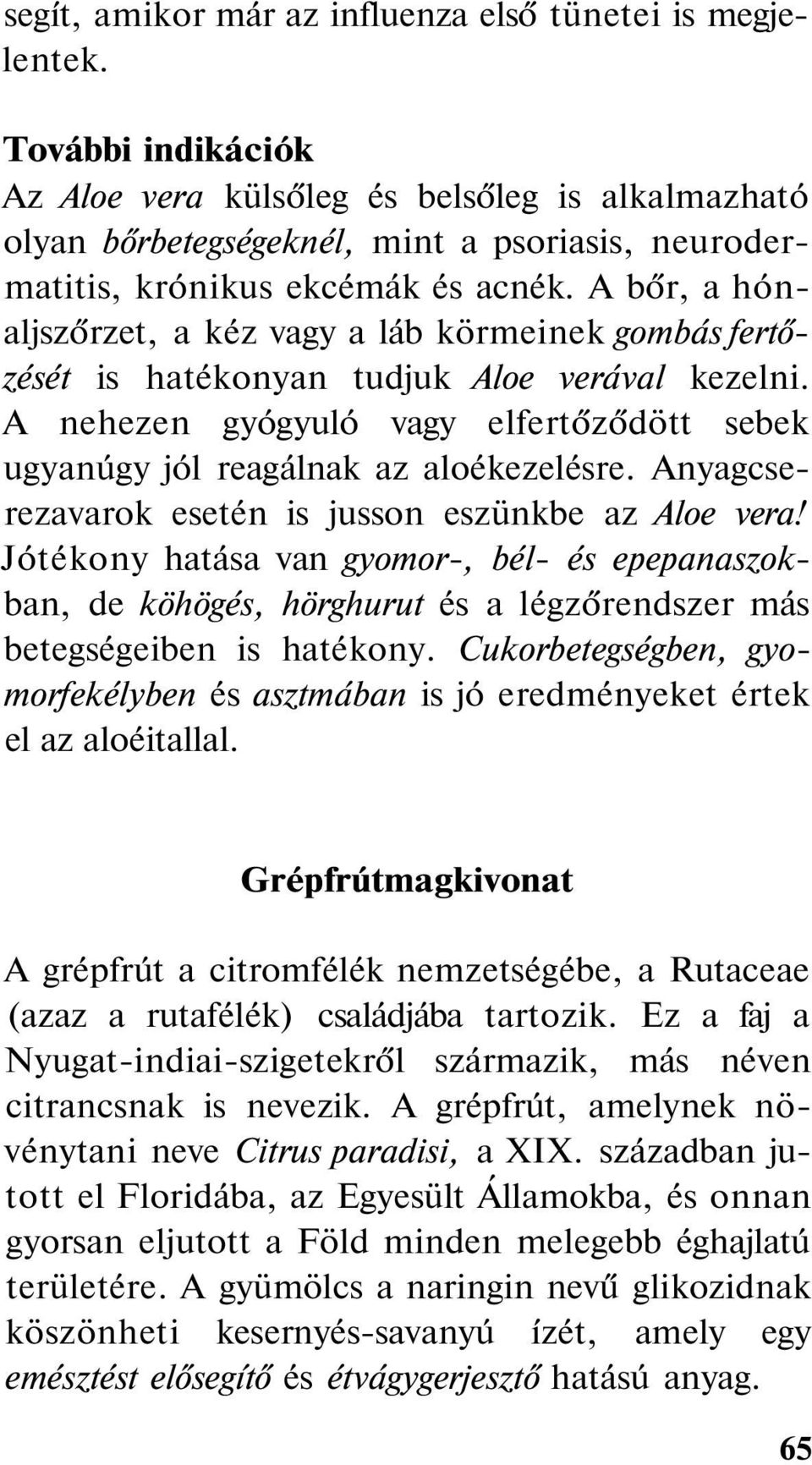 A bőr, a hónaljszőrzet, a kéz vagy a láb körmeinek gombás fertőzését is hatékonyan tudjuk Aloe verával kezelni. A nehezen gyógyuló vagy elfertőződött sebek ugyanúgy jól reagálnak az aloékezelésre.