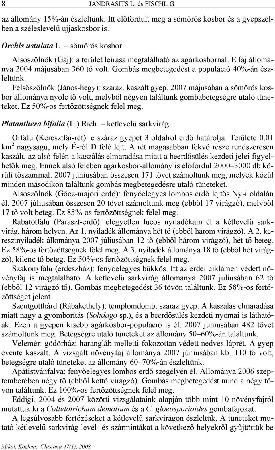 Felsőszölnök (János-hegy): száraz, kaszált gyep. 2007 májusában a sömörös kosbor állománya nyolc tő volt, melyből négyen találtunk gombabetegségre utaló tüneteket. Ez 50%-os fertőzöttségnek felel meg.