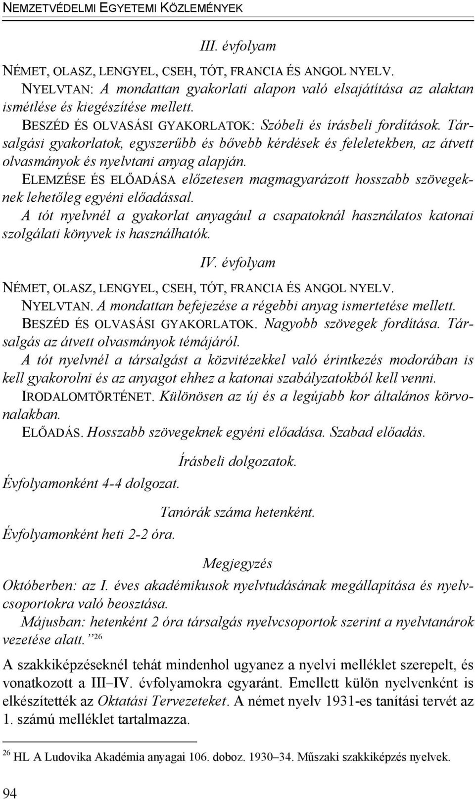 Társalgási gyakorlatok, egyszerűbb és bővebb kérdések és feleletekben, az átvett olvasmányok és nyelvtani anyag alapján.