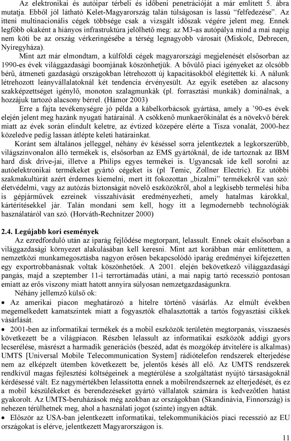 Ennek legfőbb okaként a hiányos infrastruktúra jelölhető meg: az M3-as autópálya mind a mai napig nem köti be az ország vérkeringésébe a térség legnagyobb városait (Miskolc, Debrecen, Nyíregyháza).