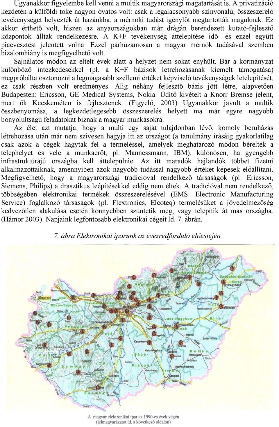 Ez akkor érthető volt, hiszen az anyaországokban már drágán berendezett kutató-fejlesztő központok álltak rendelkezésre.