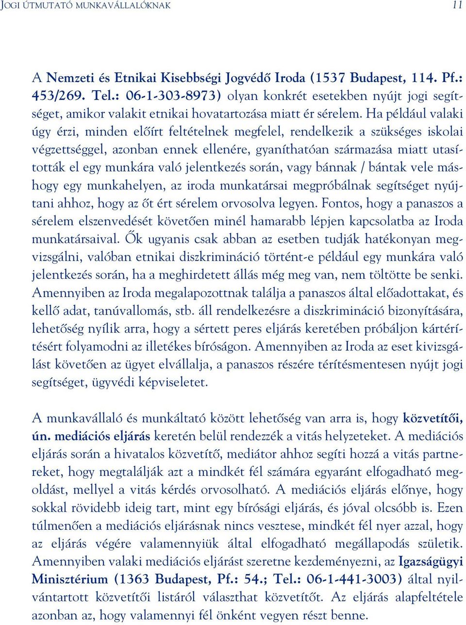 Ha például valaki úgy érzi, minden elôírt feltételnek megfelel, rendelkezik a szükséges iskolai végzettséggel, azonban ennek ellenére, gyaníthatóan származása miatt utasították el egy munkára való