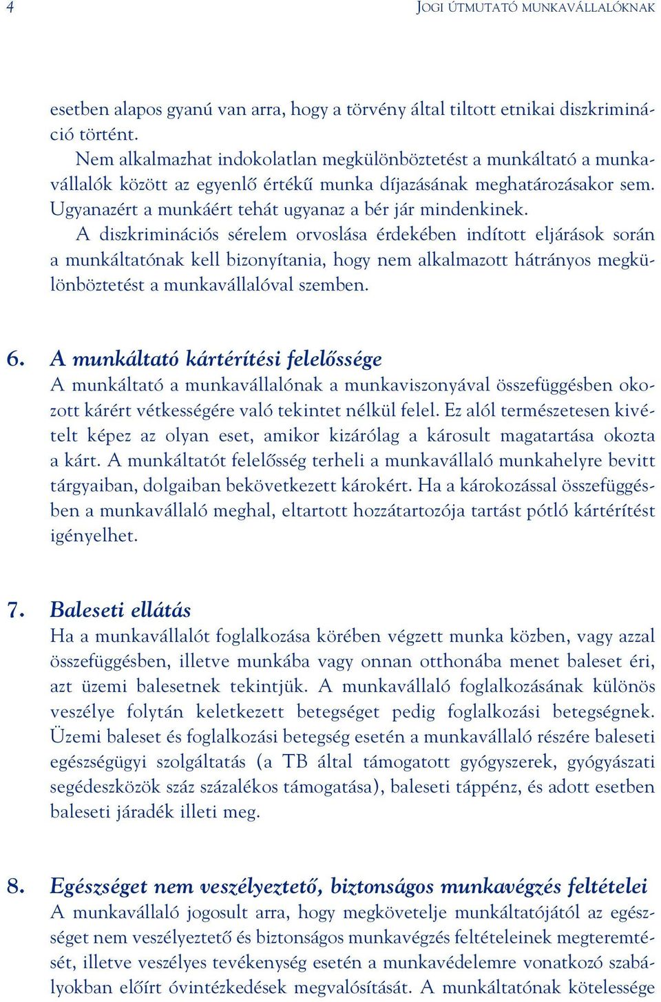 A diszkriminációs sérelem orvoslása érdekében indított eljárások során a munkáltatónak kell bizonyítania, hogy nem alkalmazott hátrányos megkülönböztetést a munkavállalóval szemben. 6.