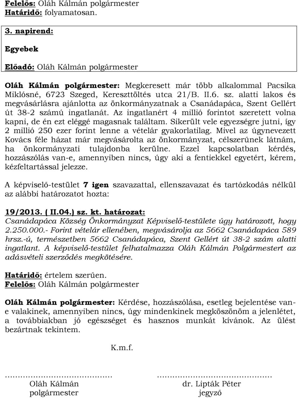 Az ingatlanért 4 millió forintot szeretett volna kapni, de én ezt eléggé magasnak találtam. Sikerült vele egyezségre jutni, így 2 millió 250 ezer forint lenne a vételár gyakorlatilag.